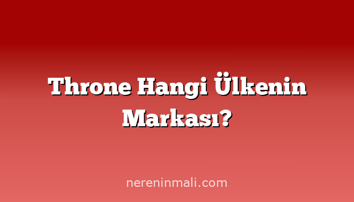 Throne Hangi Ülkenin Markası?