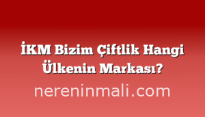 İKM Bizim Çiftlik Hangi Ülkenin Markası?