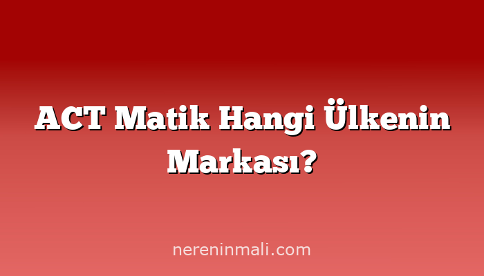 ACT Matik Hangi Ülkenin Markası?
