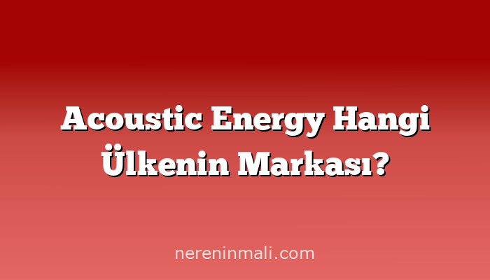 Acoustic Energy Hangi Ülkenin Markası?