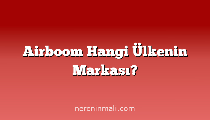 Airboom Hangi Ülkenin Markası?