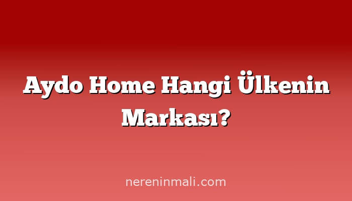 Aydo Home Hangi Ülkenin Markası?