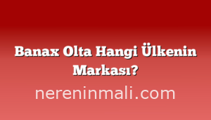 Banax Olta Hangi Ülkenin Markası?