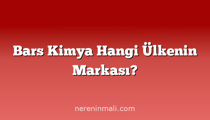 Bars Kimya Hangi Ülkenin Markası?