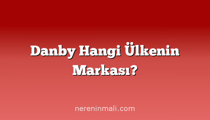 Danby Hangi Ülkenin Markası?