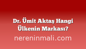Dr. Ümit Aktaş Hangi Ülkenin Markası?