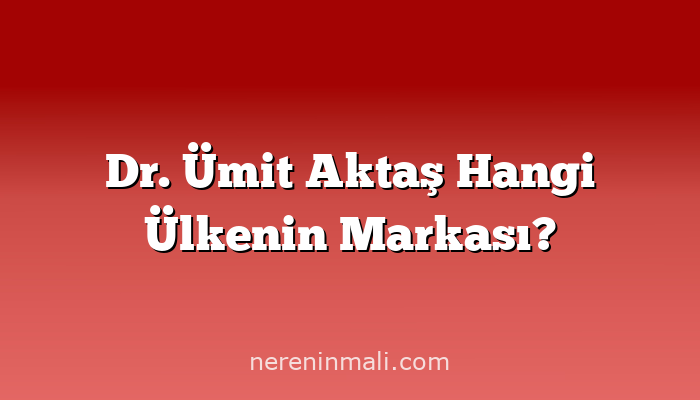 Dr. Ümit Aktaş Hangi Ülkenin Markası?