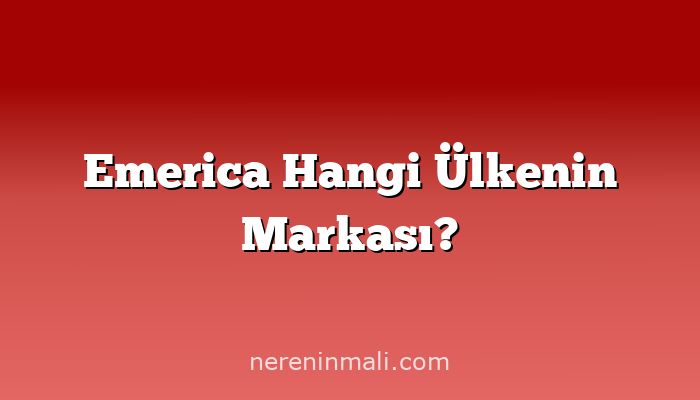 Emerica Hangi Ülkenin Markası?