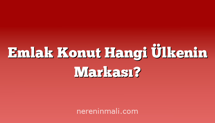 Emlak Konut Hangi Ülkenin Markası?