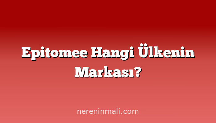 Epitomee Hangi Ülkenin Markası?