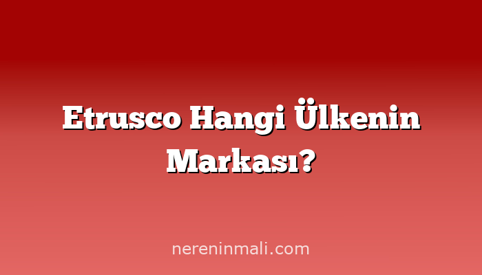 Etrusco Hangi Ülkenin Markası?