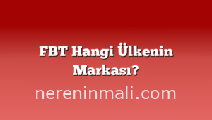 FBT Hangi Ülkenin Markası?