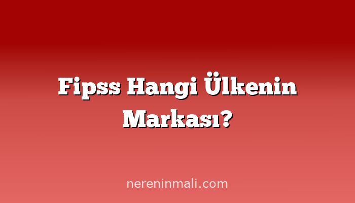 Fipss Hangi Ülkenin Markası?