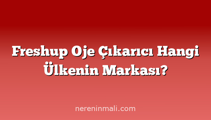 Freshup Oje Çıkarıcı Hangi Ülkenin Markası?
