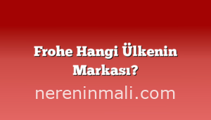 Frohe Hangi Ülkenin Markası?