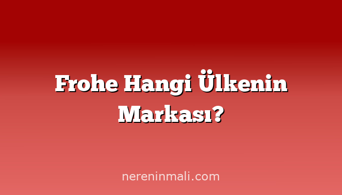 Frohe Hangi Ülkenin Markası?