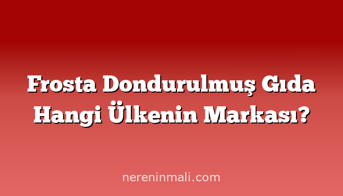 Frosta Dondurulmuş Gıda Hangi Ülkenin Markası?
