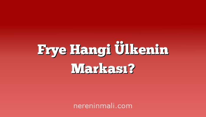 Frye Hangi Ülkenin Markası?