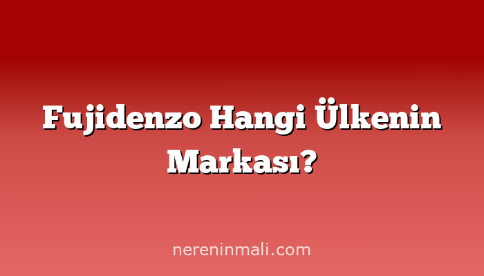Fujidenzo Hangi Ülkenin Markası?