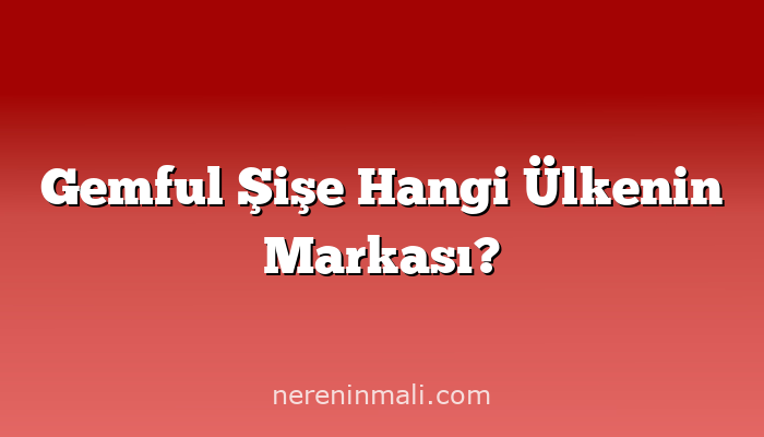 Gemful Şişe Hangi Ülkenin Markası?
