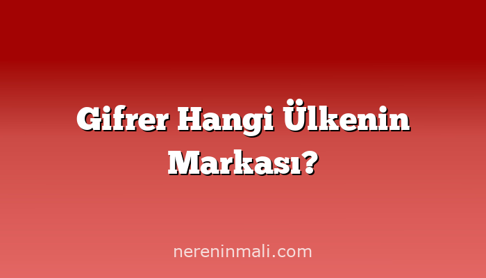 Gifrer Hangi Ülkenin Markası?