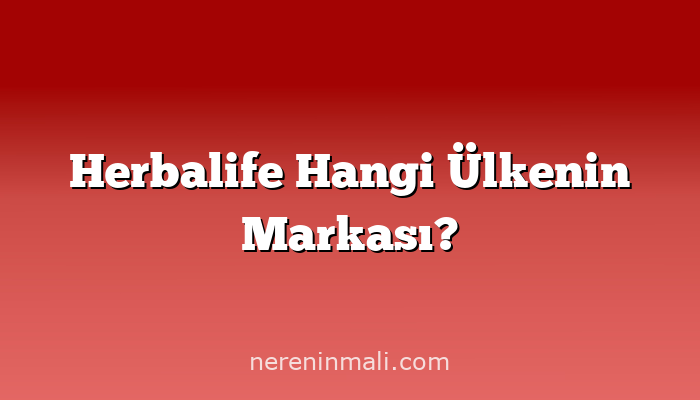 Herbalife Hangi Ülkenin Markası?