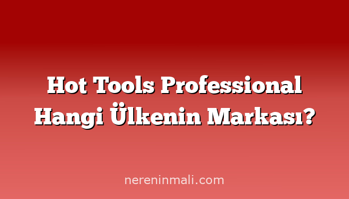 Hot Tools Professional Hangi Ülkenin Markası?