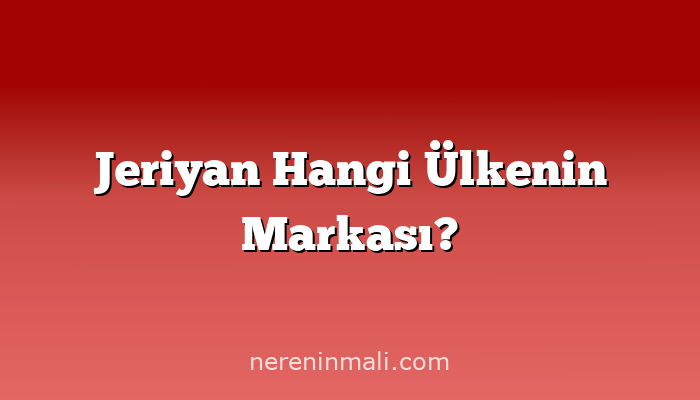 Jeriyan Hangi Ülkenin Markası?