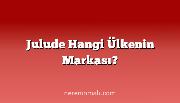 Julude Hangi Ülkenin Markası?