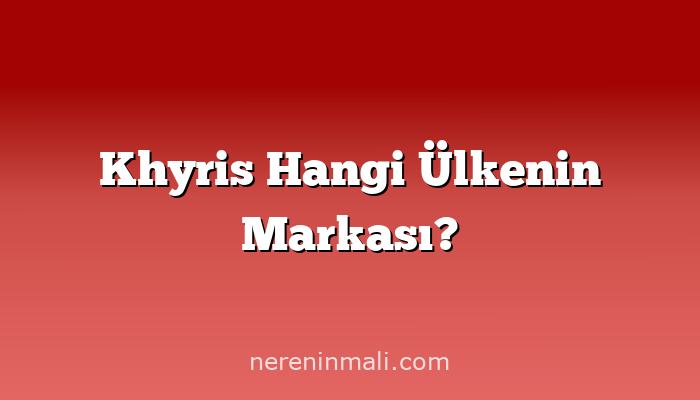Khyris Hangi Ülkenin Markası?