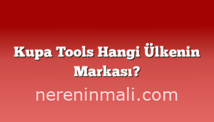 Kupa Tools Hangi Ülkenin Markası?