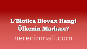 L’Biotica Biovax Hangi Ülkenin Markası?