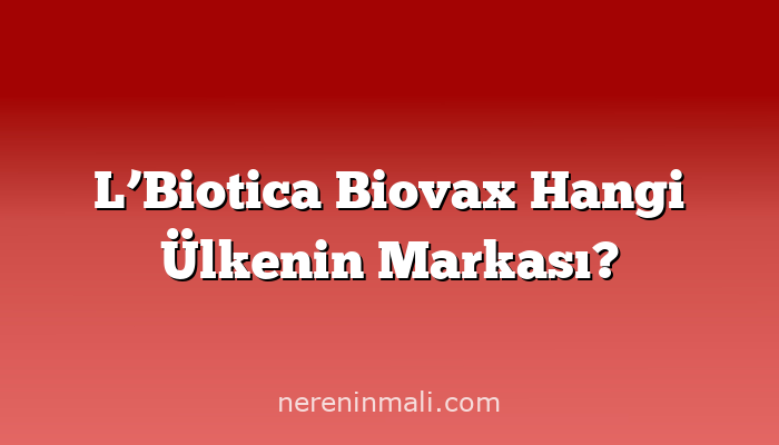 L’Biotica Biovax Hangi Ülkenin Markası?