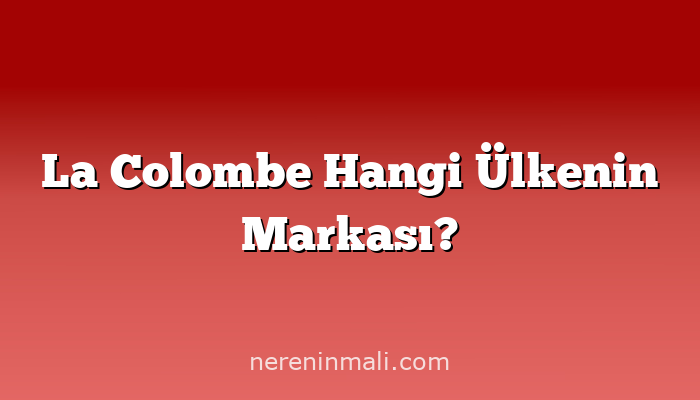 La Colombe Hangi Ülkenin Markası?
