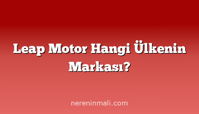 Leap Motor Hangi Ülkenin Markası?