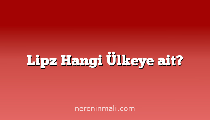 Lipz Hangi Ülkeye ait?