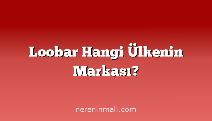 Loobar Hangi Ülkenin Markası?