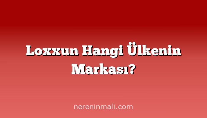Loxxun Hangi Ülkenin Markası?