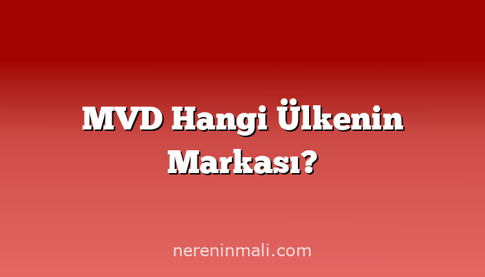 MVD Hangi Ülkenin Markası?
