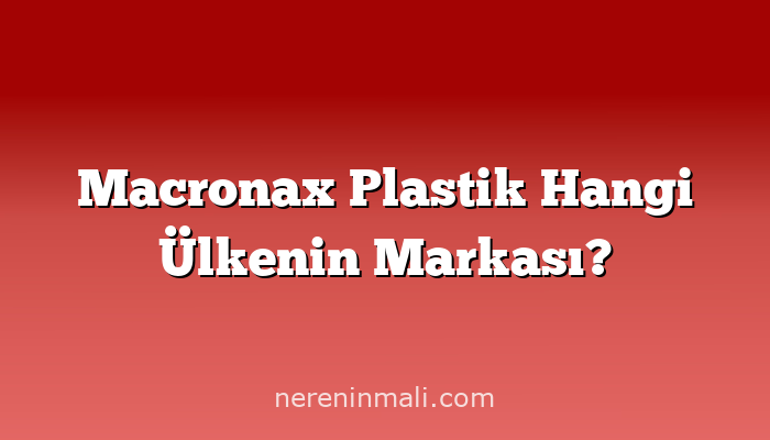 Macronax Plastik Hangi Ülkenin Markası?