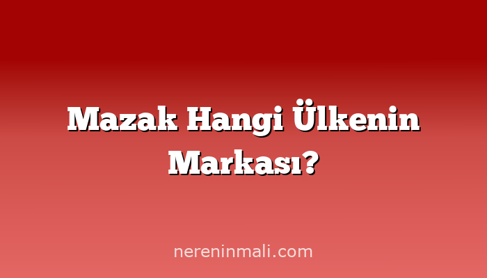 Mazak Hangi Ülkenin Markası?
