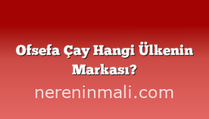 Ofsefa Çay Hangi Ülkenin Markası?