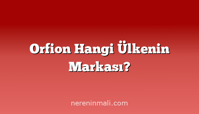 Orfion Hangi Ülkenin Markası?