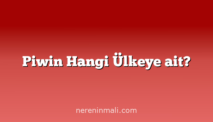 Piwin Hangi Ülkeye ait?