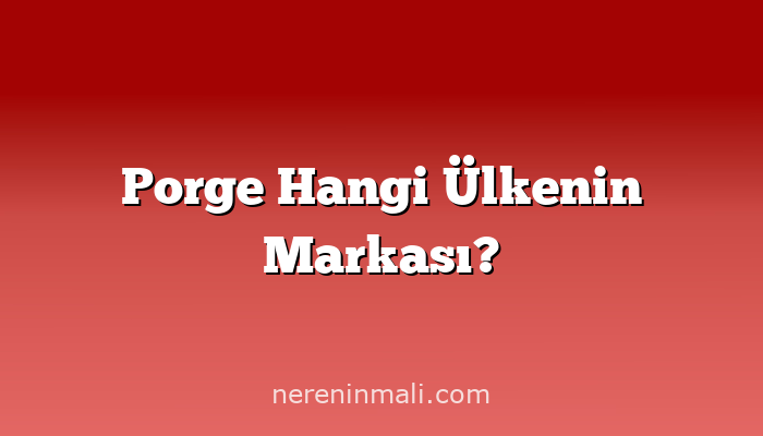 Porge Hangi Ülkenin Markası?