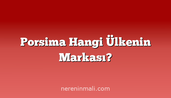 Porsima Hangi Ülkenin Markası?