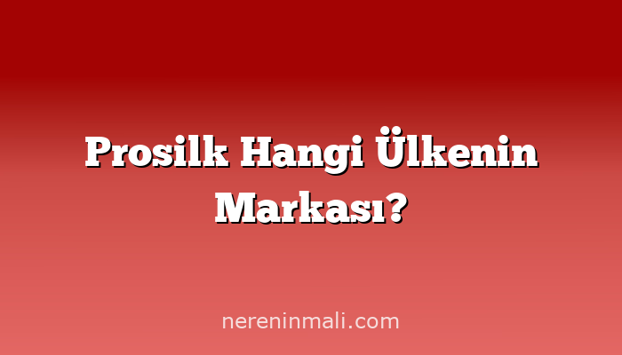 Prosilk Hangi Ülkenin Markası?