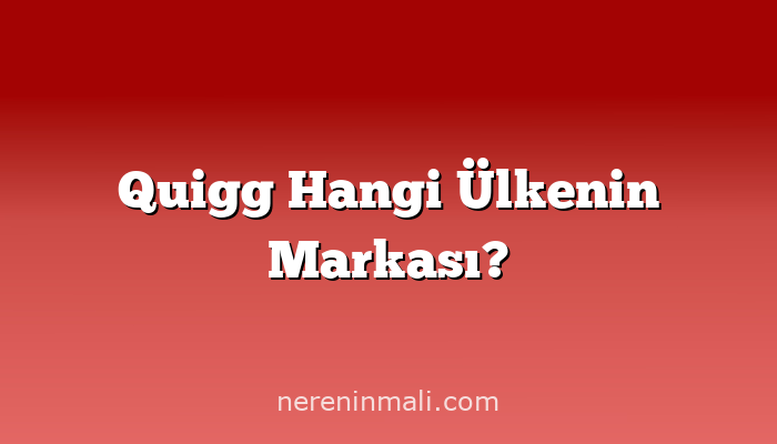 Quigg Hangi Ülkenin Markası?