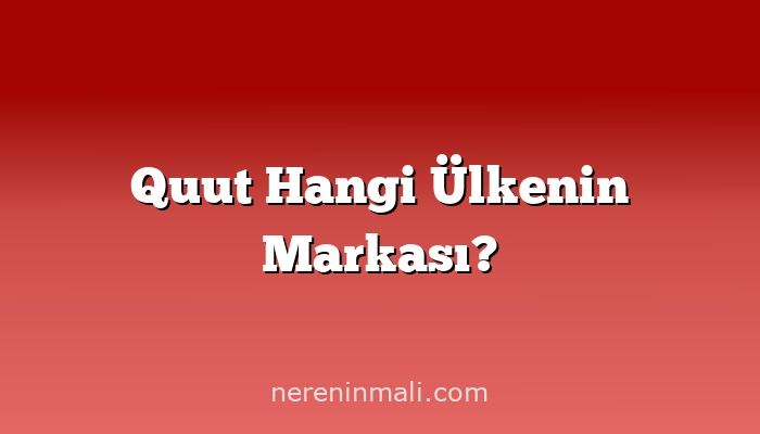 Quut Hangi Ülkenin Markası?