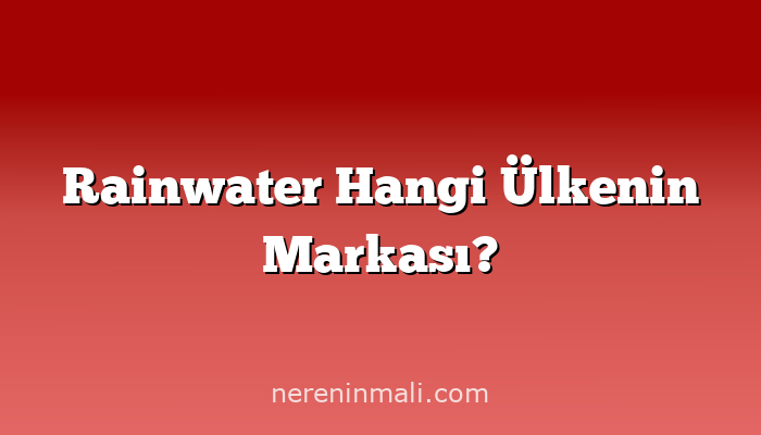 Rainwater Hangi Ülkenin Markası?